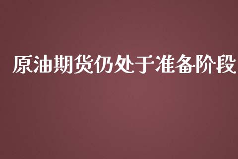 原油期货仍处于准备阶段_https://m.15771688.com_期货手续费_第1张