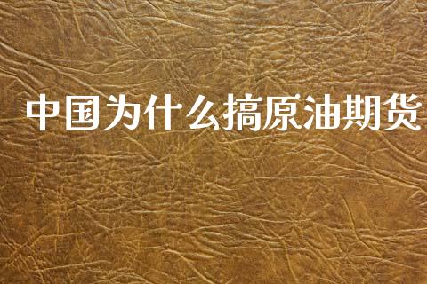 中国为什么搞原油期货_https://m.15771688.com_期货手续费_第1张