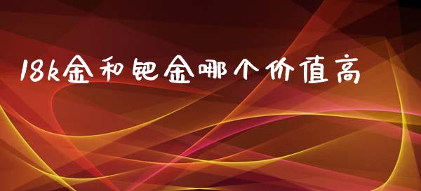 18k金和钯金哪个价值高_https://m.15771688.com_美国道指_第1张