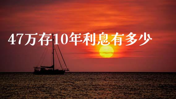 47万存10年利息有多少_https://m.15771688.com_期货开户_第1张