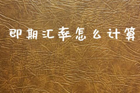 即期汇率怎么计算_https://m.15771688.com_期货开户_第1张