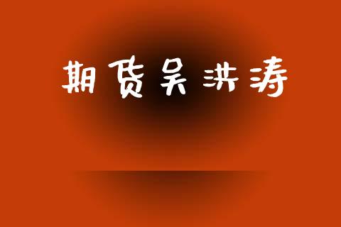 期货吴洪涛_https://m.15771688.com_期货手续费_第1张