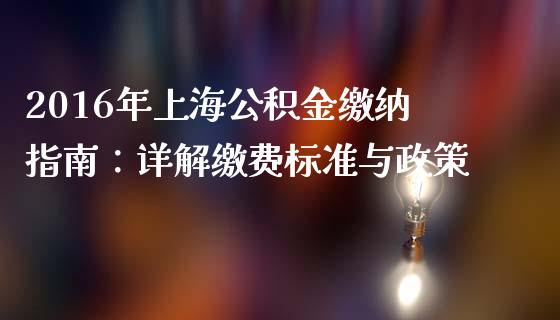 2016年上海公积金缴纳指南：详解缴费标准与政策_https://m.15771688.com_期货开户_第1张