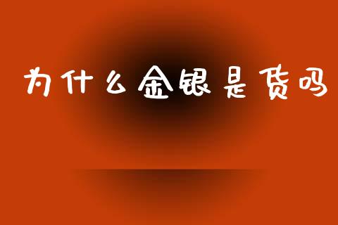 为什么金银是货吗_https://m.15771688.com_期货开户_第1张
