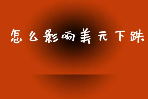 怎么影响美元下跌_https://m.15771688.com_期货手续费_第1张