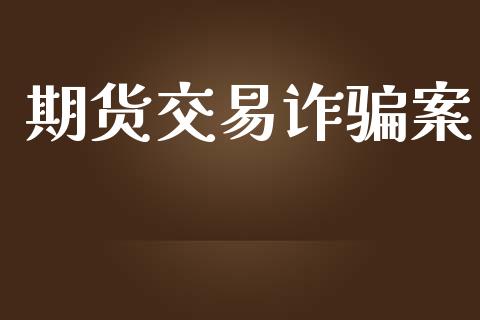 期货交易诈骗案_https://m.15771688.com_期货开户_第1张