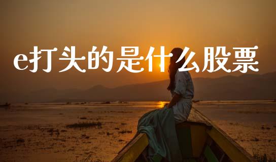 e打头的是什么股票_https://m.15771688.com_美国道指_第1张