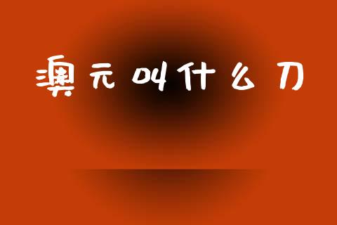 澳元叫什么刀_https://m.15771688.com_期货手续费_第1张