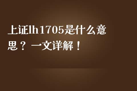 上证lh1705是什么意思? 一文详解!_道指实时行情_第1张_期货开户_期货手续费_道指实时行情_美国道指 上证lh1705是什么意思? 一文详解!_https://m.15771688.com_道指实时行情_第1张