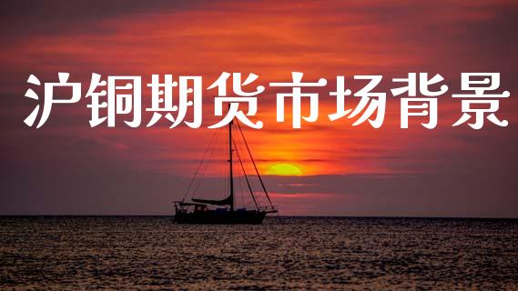 沪铜期货市场背景_https://m.15771688.com_美国道指_第1张