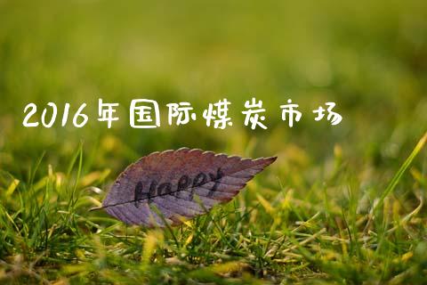 2016年国际煤炭市场_https://m.15771688.com_道指实时行情_第1张