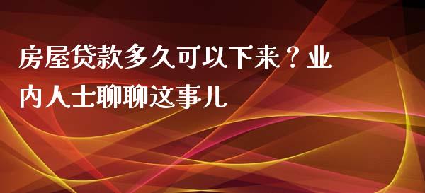 房屋贷款多久可以下来？业内人士聊聊这事儿_https://m.15771688.com_美国道指_第1张