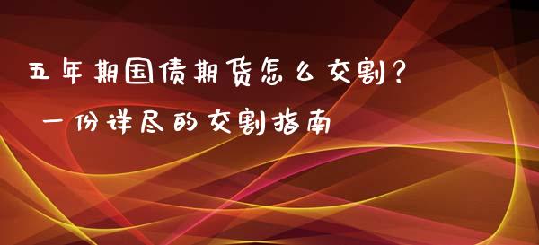 五年期国债期货怎么交割？ 一份详尽的交割指南_https://m.15771688.com_道指实时行情_第1张