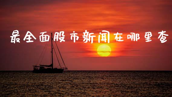 最全面股市新闻在哪里查_https://m.15771688.com_期货开户_第1张
