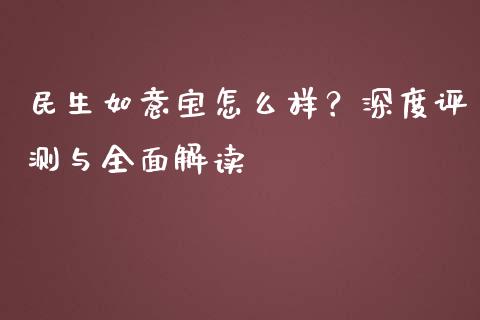 民生如意宝怎么样？深度评测与全面解读_https://m.15771688.com_道指实时行情_第1张