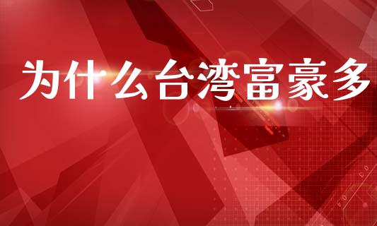 为什么台湾富豪多_https://m.15771688.com_期货开户_第1张