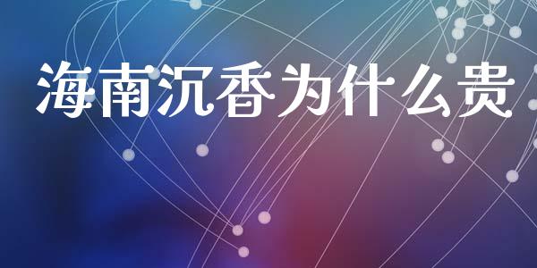 海南沉香为什么贵_https://m.15771688.com_期货手续费_第1张