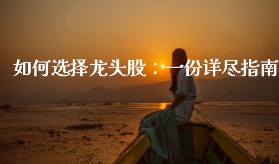 如何选择龙头股：一份详尽指南_https://m.15771688.com_期货开户_第1张