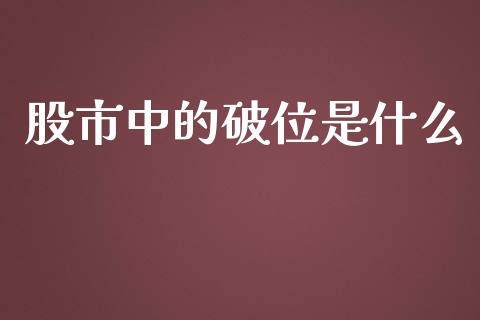 股市中的破位是什么_https://m.15771688.com_期货手续费_第1张