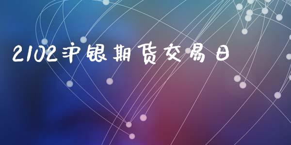 2102沪银期货交易日_https://m.15771688.com_期货开户_第1张