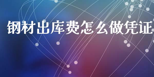 钢材出库费怎么做凭证_https://m.15771688.com_期货开户_第1张