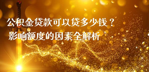 公积金贷款可以贷多少钱？ 影响额度的因素全解析_https://m.15771688.com_道指实时行情_第1张