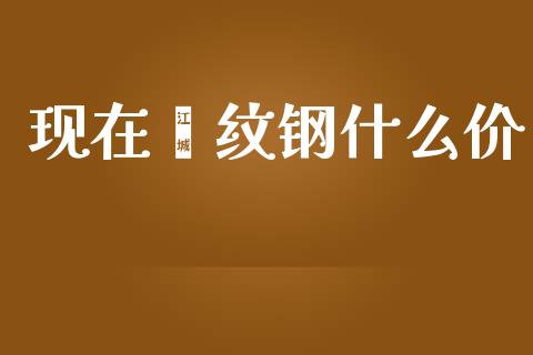现在镙纹钢什么价_https://m.15771688.com_期货手续费_第1张