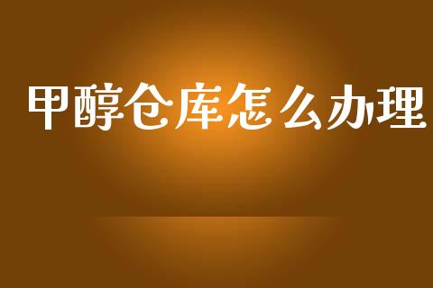 甲醇仓库怎么办理_https://m.15771688.com_期货开户_第1张