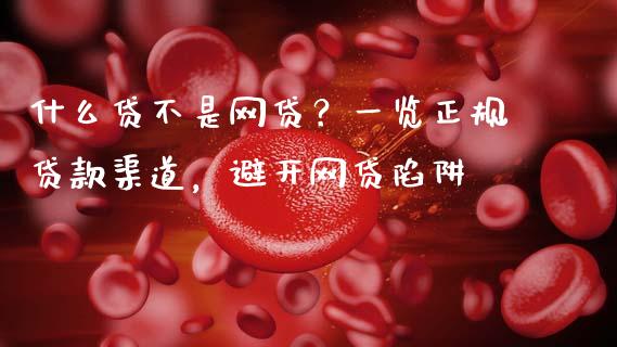 什么贷不是网贷？一览正规贷款渠道，避开网贷陷阱_https://m.15771688.com_期货手续费_第1张