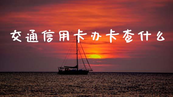 交通信用卡办卡查什么_https://m.15771688.com_美国道指_第1张