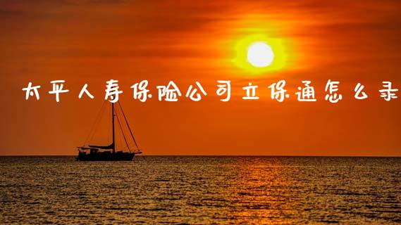 太平人寿保险公司立保通怎么录_https://m.15771688.com_美国道指_第1张