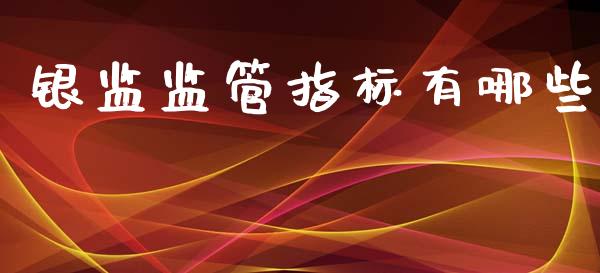 银监监管指标有哪些_https://m.15771688.com_期货开户_第1张