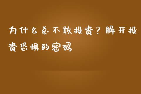 为什么总不敢投资？解开投资恐惧的密码_https://m.15771688.com_期货手续费_第1张