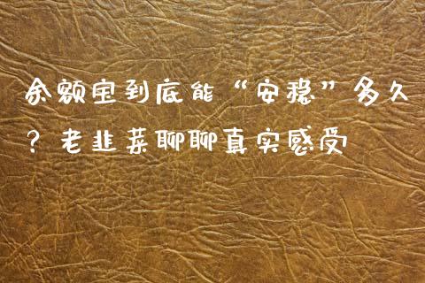 余额宝到底能“安稳”多久？老韭菜聊聊真实感受_https://m.15771688.com_期货开户_第1张