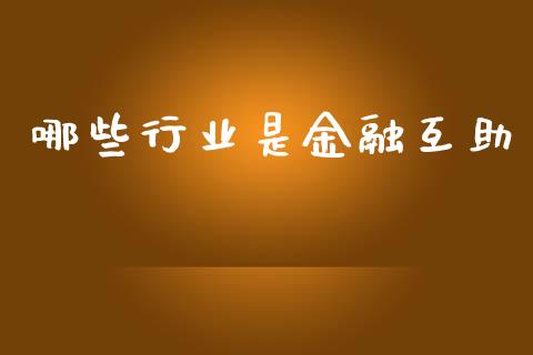 哪些行业是金融互助_https://m.15771688.com_期货手续费_第1张