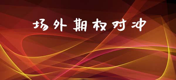 场外期权对冲_https://m.15771688.com_期货开户_第1张
