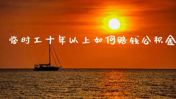 临时工十年以上如何赔钱公积金_https://m.15771688.com_期货手续费_第1张