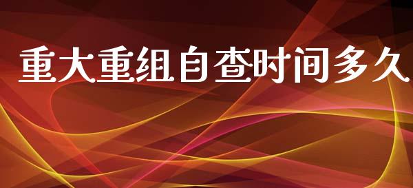 重大重组自查时间多久_期货手续费_第1张_期货开户_期货手续费_道指实时行情_美国道指 重大重组自查时间多久_https://m.15771688.com_期货手续费_第1张