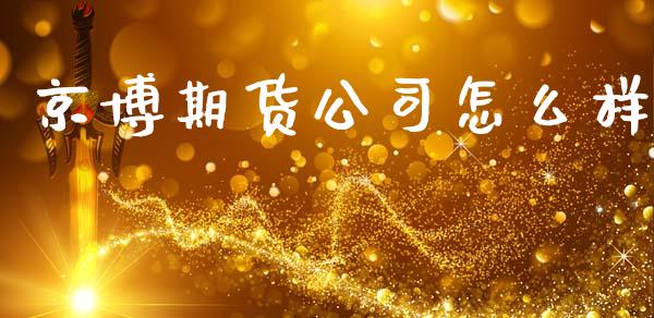京博期货公司怎么样_https://m.15771688.com_期货开户_第1张