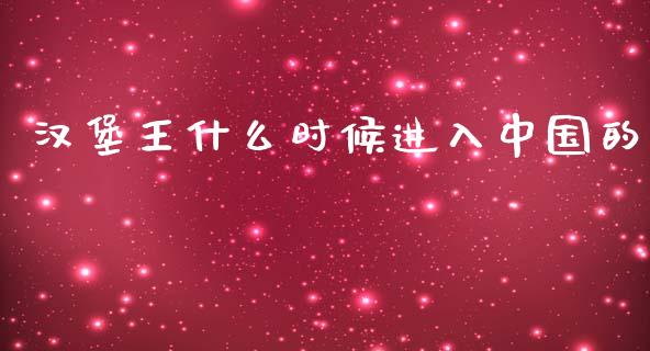 汉堡王什么时候进入中国的_https://m.15771688.com_道指实时行情_第1张