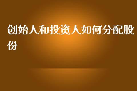 创始人和投资人如何分配股份_https://m.15771688.com_期货手续费_第1张