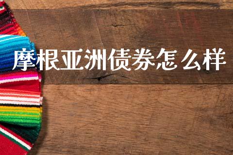 摩根亚洲债券怎么样_https://m.15771688.com_美国道指_第1张