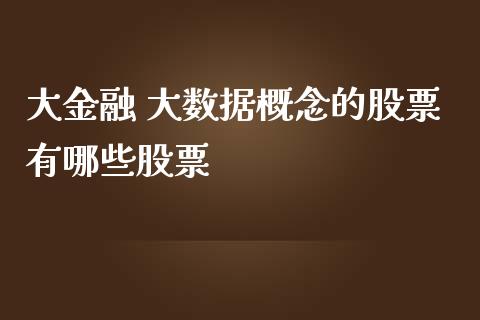 大金融 大数据概念的股票有哪些股票_https://m.15771688.com_期货手续费_第1张