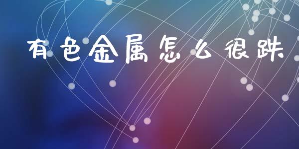 有色金属怎么很跌_https://m.15771688.com_期货开户_第1张