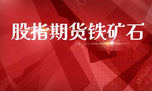 股指期货铁矿石_https://m.15771688.com_道指实时行情_第1张