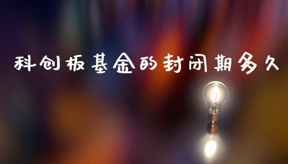 科创板基金的封闭期多久_https://m.15771688.com_道指实时行情_第1张