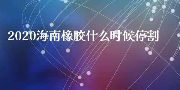 2020海南橡胶什么时候停割_https://m.15771688.com_道指实时行情_第1张