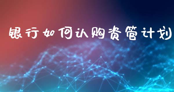 银行如何认购资管计划_https://m.15771688.com_期货手续费_第1张