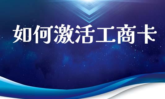 如何激活工商卡_https://m.15771688.com_美国道指_第1张