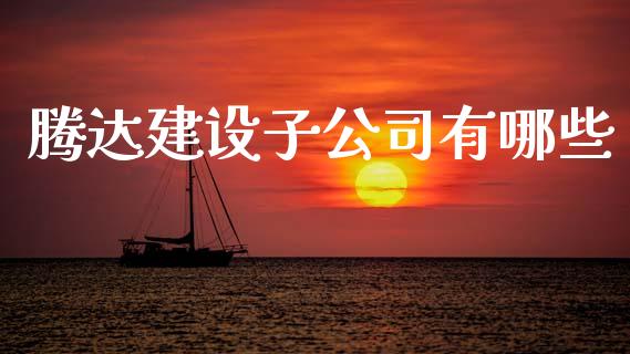 腾达建设子公司有哪些_https://m.15771688.com_期货开户_第1张